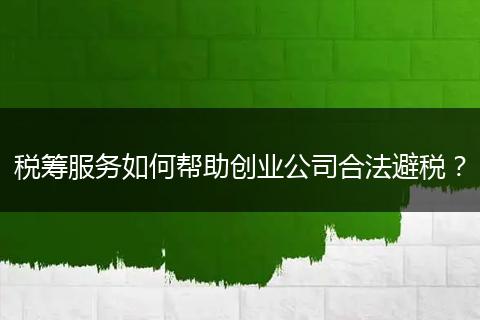 稅籌服務(wù)如何幫助創(chuàng)業(yè)公司合法避稅？