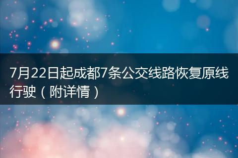 7月22日起成都7條公交線路恢復(fù)原線行駛（附詳情）