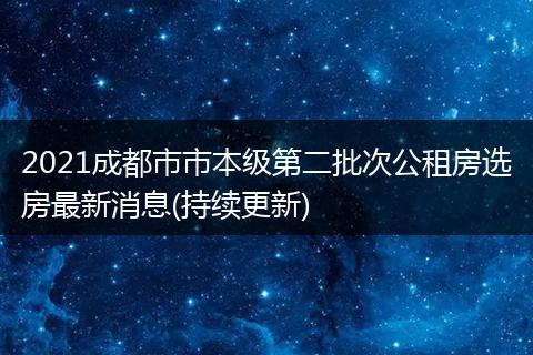 2021成都市市本級第二批次公租房選房最新消息(持續(xù)更新)