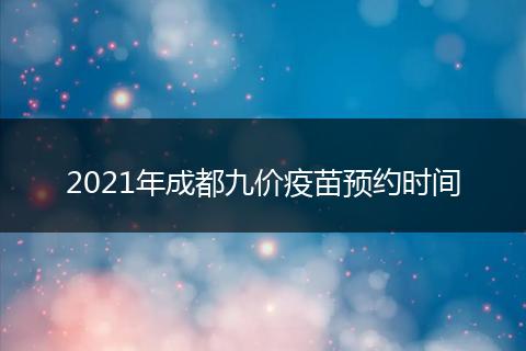 2021年成都九價疫苗預約時間