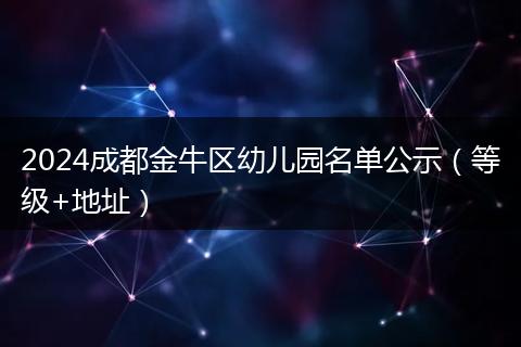 2024成都金牛區(qū)幼兒園名單公示（等級+地址）