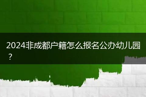 2024非成都戶(hù)籍怎么報(bào)名公辦幼兒園？