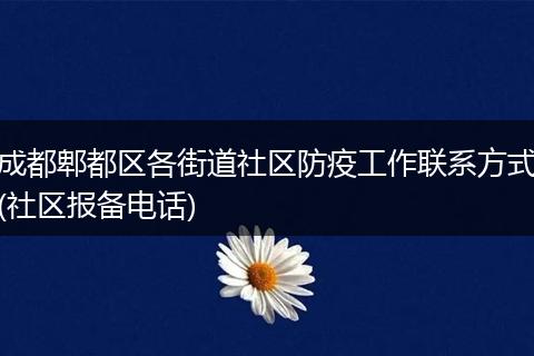 成都郫都區(qū)各街道社區(qū)防疫工作聯(lián)系方式(社區(qū)報備電話)