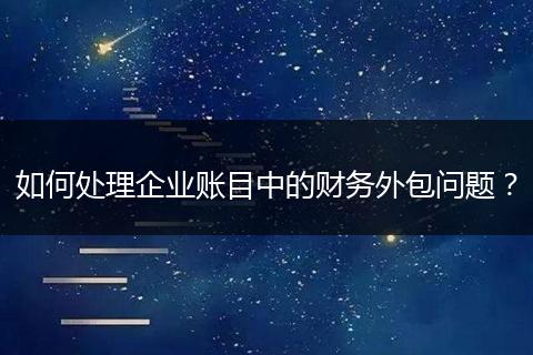 如何處理企業(yè)賬目中的財(cái)務(wù)外包問(wèn)題？