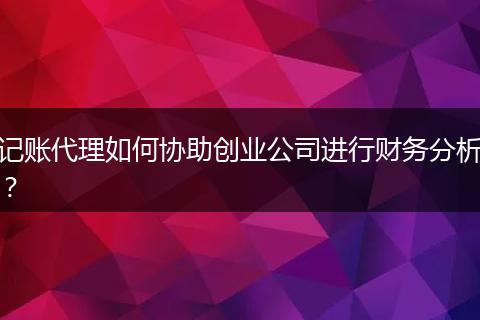 記賬代理如何協(xié)助創(chuàng)業(yè)公司進行財務(wù)分析？