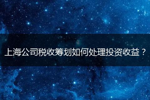 上海公司稅收籌劃如何處理投資收益？