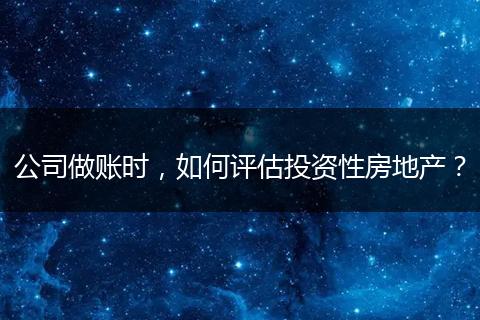 公司做賬時，如何評估投資性房地產(chǎn)？
