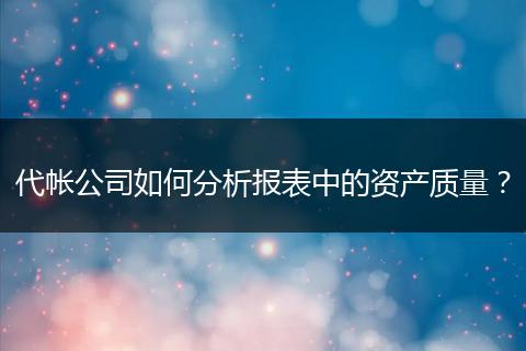 代帳公司如何分析報(bào)表中的資產(chǎn)質(zhì)量？