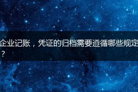 企業(yè)記賬，憑證的歸檔需要遵循哪些規(guī)定？