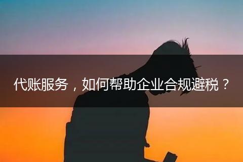 代賬服務(wù)，如何幫助企業(yè)合規(guī)避稅？