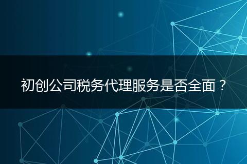 初創(chuàng)公司稅務(wù)代理服務(wù)是否全面?