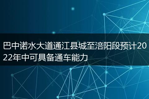 巴中諾水大道通江縣城至涪陽段預計2022年中可具備通車能力