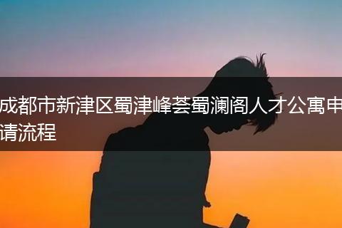 成都市新津區(qū)蜀津峰薈蜀瀾閣人才公寓申請(qǐng)流程