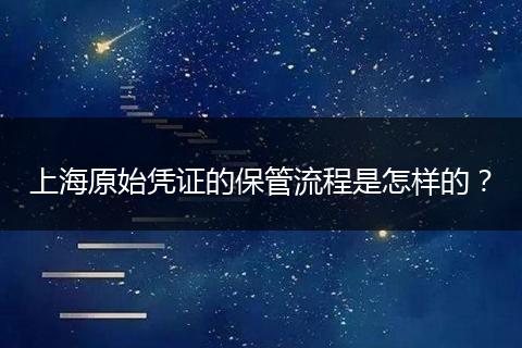 上海原始憑證的保管流程是怎樣的？