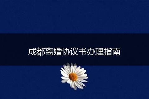成都離婚協(xié)議書辦理指南