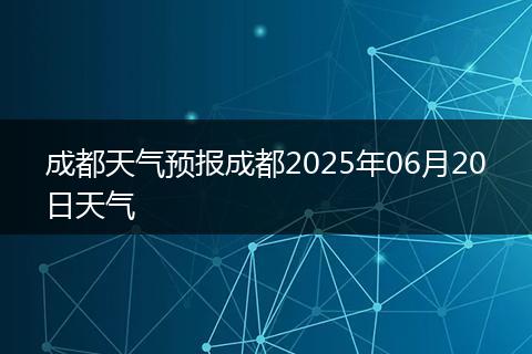 成都天氣預(yù)報(bào)成都2025年06月20日天氣