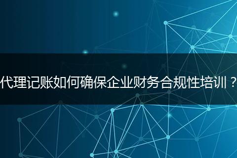 代理記賬如何確保企業(yè)財務(wù)合規(guī)性培訓(xùn)?