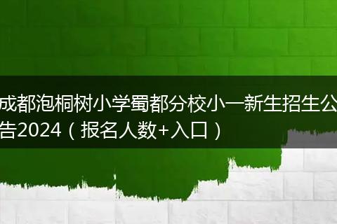 成都泡桐樹小學蜀都分校小一新生招生公告2024（報名人數(shù)+入口）