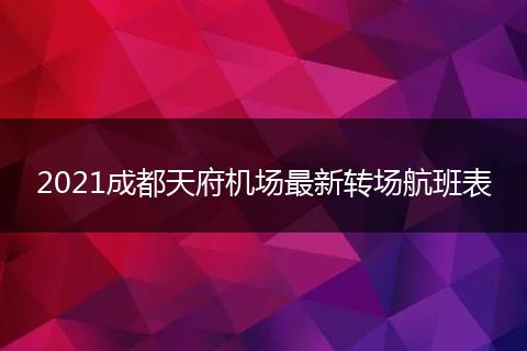 2021成都天府機(jī)場(chǎng)最新轉(zhuǎn)場(chǎng)航班表