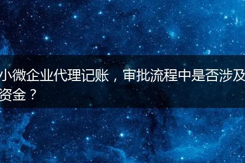 小微企業(yè)代理記賬，審批流程中是否涉及資金？