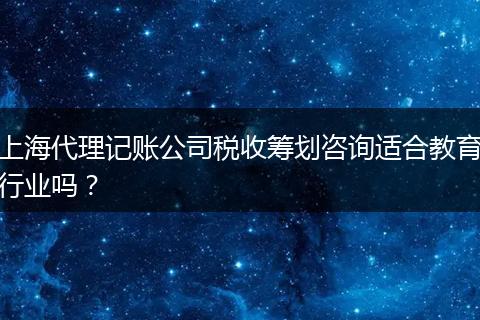 上海代理記賬公司稅收籌劃咨詢適合教育行業(yè)嗎？