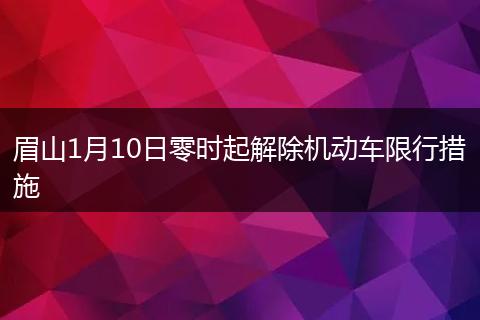 眉山1月10日零時起解除機(jī)動車限行措施