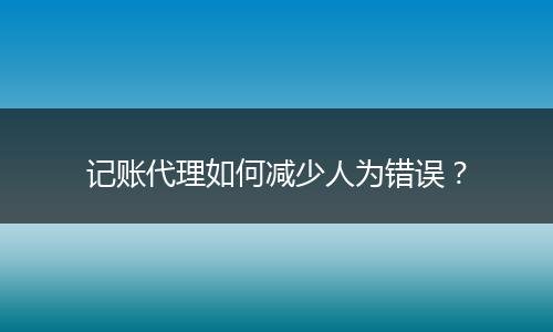 記賬代理如何減少人為錯(cuò)誤？