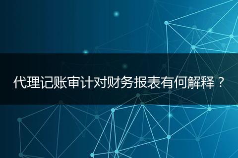 代理記賬審計(jì)對(duì)財(cái)務(wù)報(bào)表有何解釋?zhuān)? style=