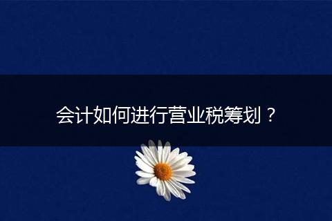 會計如何進(jìn)行營業(yè)稅籌劃？