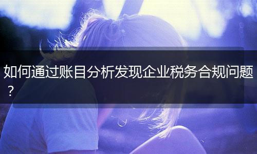 如何通過賬目分析發(fā)現(xiàn)企業(yè)稅務合規(guī)問題？
