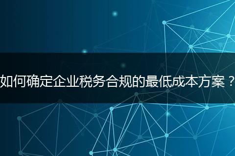 如何確定企業(yè)稅務(wù)合規(guī)的最低成本方案？