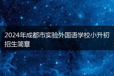2024年成都市實(shí)驗(yàn)外國語學(xué)校小升初招生簡章
