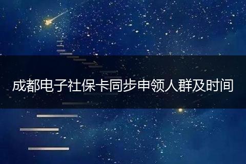 成都電子社保卡同步申領(lǐng)人群及時間