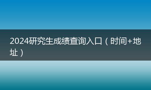 2024研究生成績查詢入口（時間+地址）