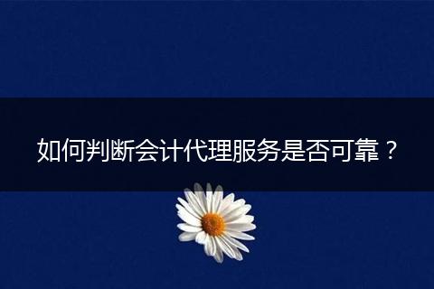 如何判斷會計代理服務(wù)是否可靠？
