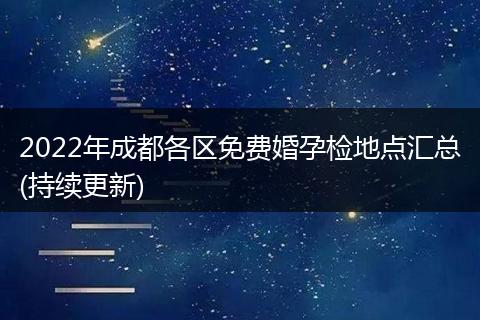 2022年成都各區(qū)免費婚孕檢地點匯總(持續(xù)更新)