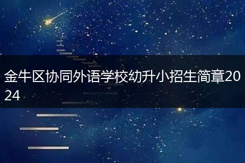 金牛區(qū)協(xié)同外語學校幼升小招生簡章2024