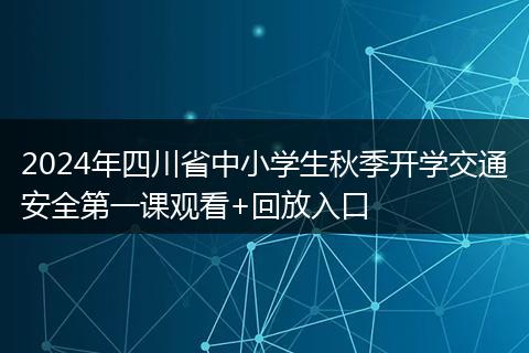 2024年四川省中小學(xué)生秋季開(kāi)學(xué)交通安全第一課觀看+回放入口