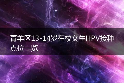 青羊區(qū)13-14歲在校女生HPV接種點(diǎn)位一覽