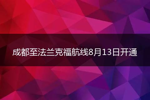 成都至法蘭克福航線8月13日開(kāi)通