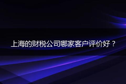 上海的財稅公司哪家客戶評價好？