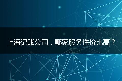 上海記賬公司，哪家服務(wù)性價(jià)比高？