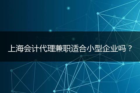 上海會計代理兼職適合小型企業(yè)嗎？