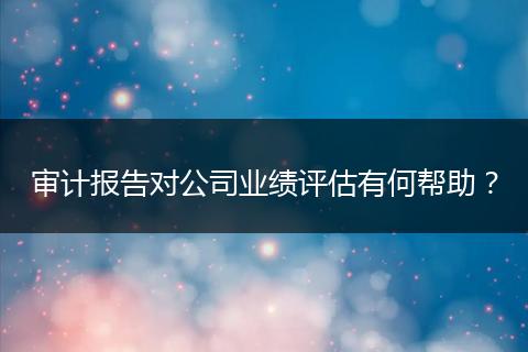 審計報告對公司業(yè)績評估有何幫助？