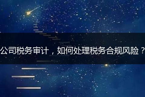 公司稅務(wù)審計(jì)，如何處理稅務(wù)合規(guī)風(fēng)險(xiǎn)？