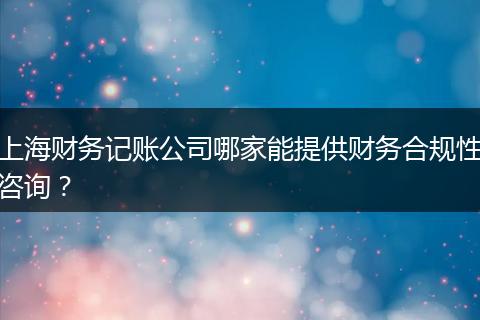 上海財(cái)務(wù)記賬公司哪家能提供財(cái)務(wù)合規(guī)性咨詢？