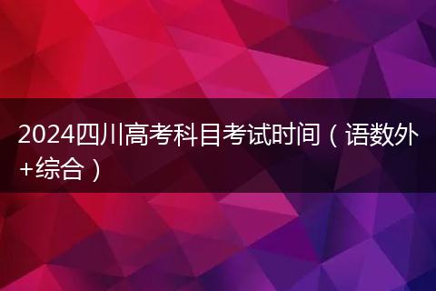 2024四川高考科目考試時間（語數(shù)外+綜合）