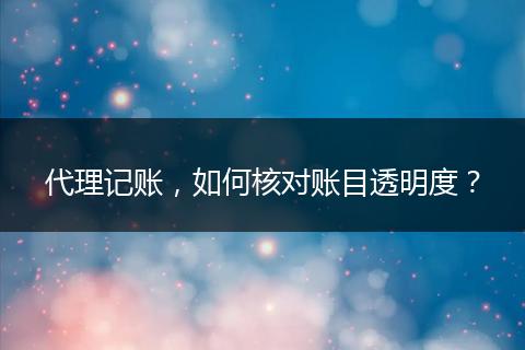 代理記賬，如何核對(duì)賬目透明度？