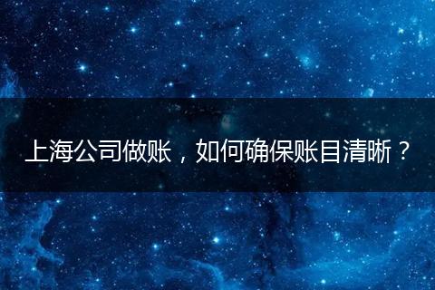 上海公司做賬，如何確保賬目清晰？