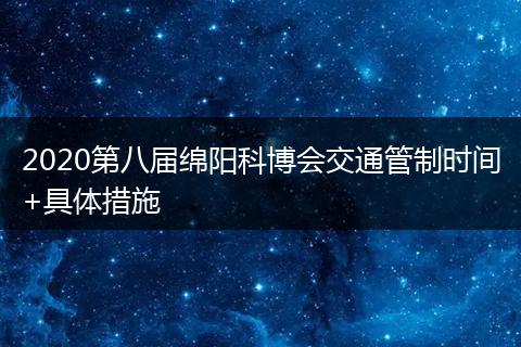 2020第八屆綿陽(yáng)科博會(huì)交通管制時(shí)間+具體措施
